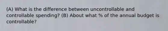 (A) What is the difference between uncontrollable and controllable spending? (B) About what % of the annual budget is controllable?