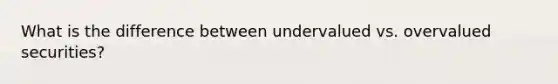 What is the difference between undervalued vs. overvalued securities?