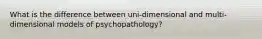 What is the difference between uni-dimensional and multi-dimensional models of psychopathology?