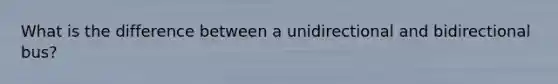 What is the difference between a unidirectional and bidirectional bus?