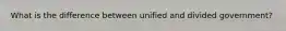What is the difference between unified and divided government?