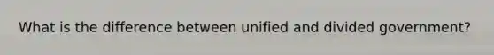 What is the difference between unified and divided government?