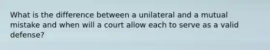 What is the difference between a unilateral and a mutual mistake and when will a court allow each to serve as a valid defense?