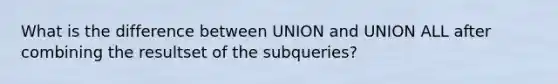 What is the difference between UNION and UNION ALL after combining the resultset of the subqueries?