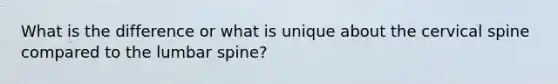 What is the difference or what is unique about the cervical spine compared to the lumbar spine?