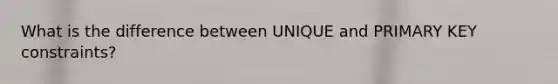 What is the difference between UNIQUE and PRIMARY KEY constraints?