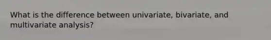 What is the difference between univariate, bivariate, and multivariate analysis?