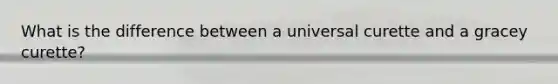 What is the difference between a universal curette and a gracey curette?