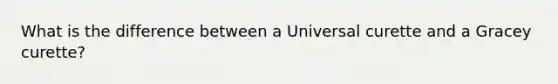 What is the difference between a Universal curette and a Gracey curette?