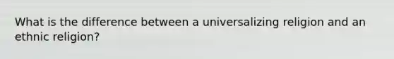 What is the difference between a universalizing religion and an ethnic religion?