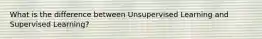 What is the difference between Unsupervised Learning and Supervised Learning?