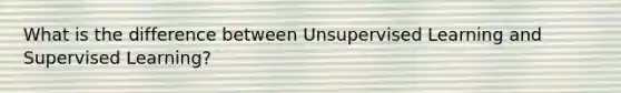 What is the difference between Unsupervised Learning and Supervised Learning?