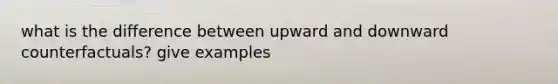 what is the difference between upward and downward counterfactuals? give examples