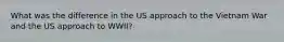 What was the difference in the US approach to the Vietnam War and the US approach to WWII?