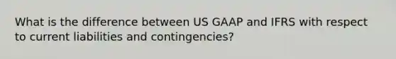 What is the difference between US GAAP and IFRS with respect to current liabilities and contingencies?