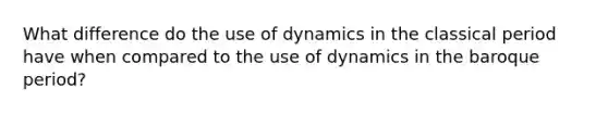 What difference do the use of dynamics in the classical period have when compared to the use of dynamics in the baroque period?