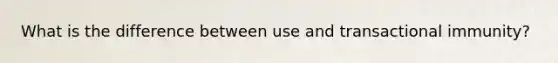 What is the difference between use and transactional immunity?