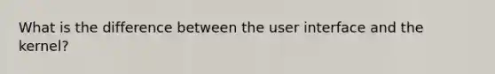 What is the difference between the user interface and the kernel?
