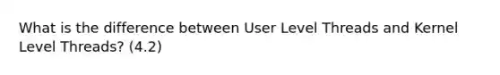 What is the difference between User Level Threads and Kernel Level Threads? (4.2)