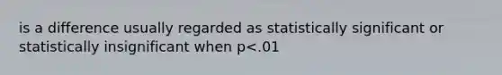 is a difference usually regarded as statistically significant or statistically insignificant when p<.01