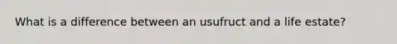 What is a difference between an usufruct and a life estate?