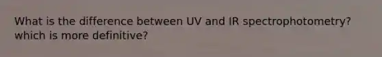 What is the difference between UV and IR spectrophotometry? which is more definitive?