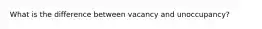 What is the difference between vacancy and unoccupancy?