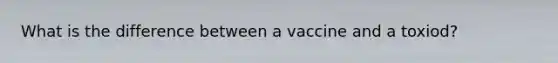 What is the difference between a vaccine and a toxiod?