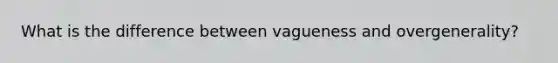 What is the difference between vagueness and overgenerality?