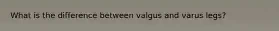 What is the difference between valgus and varus legs?