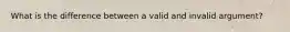 What is the difference between a valid and invalid argument?