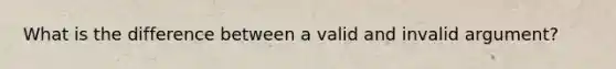 What is the difference between a valid and invalid argument?