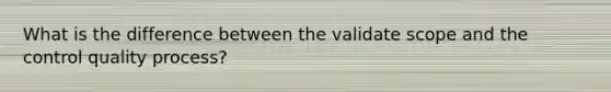 What is the difference between the validate scope and the control quality process?
