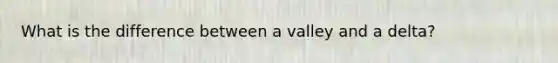 What is the difference between a valley and a delta?