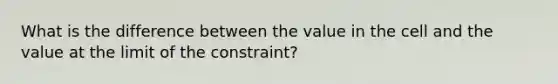 What is the difference between the value in the cell and the value at the limit of the constraint?