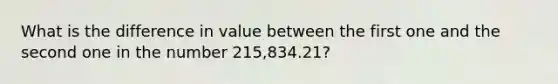 What is the difference in value between the first one and the second one in the number 215,834.21?