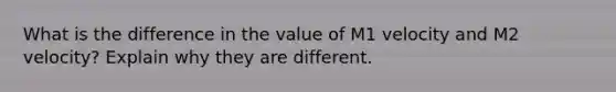 What is the difference in the value of M1 velocity and M2 velocity? Explain why they are different.