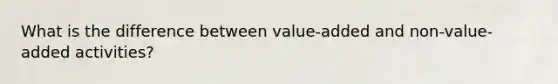 What is the difference between value-added and non-value-added activities?