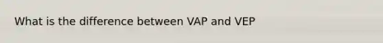 What is the difference between VAP and VEP