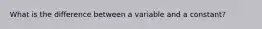 What is the difference between a variable and a constant?