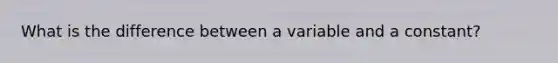 What is the difference between a variable and a constant?