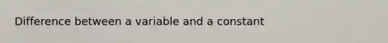 Difference between a variable and a constant