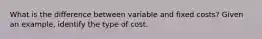 What is the difference between variable and fixed costs? Given an example, identify the type of cost.