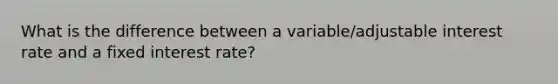 What is the difference between a variable/adjustable interest rate and a fixed interest rate?