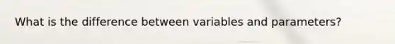 What is the difference between variables and parameters?