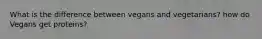 What is the difference between vegans and vegetarians? how do Vegans get proteins?