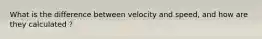 What is the difference between velocity and speed, and how are they calculated ?