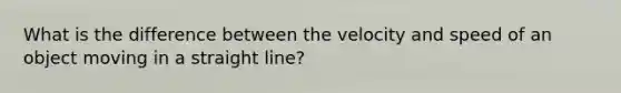 What is the difference between the velocity and speed of an object moving in a straight​ line?