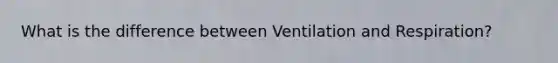 What is the difference between Ventilation and Respiration?