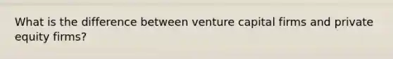 What is the difference between venture capital firms and private equity firms?